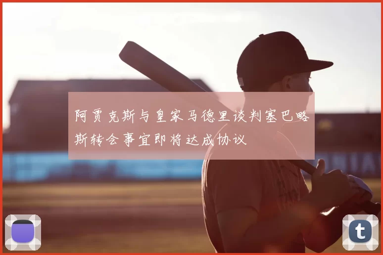 阿贾克斯与皇家马德里谈判塞巴略斯转会事宜即将达成协议