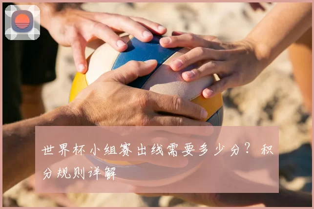 世界杯小组赛出线需要多少分?积分规则详解