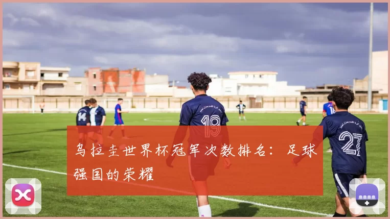 乌拉圭世界杯冠军次数排名:足球强国的荣耀