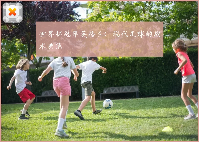 世界杯冠军英格兰：现代足球的战术典范