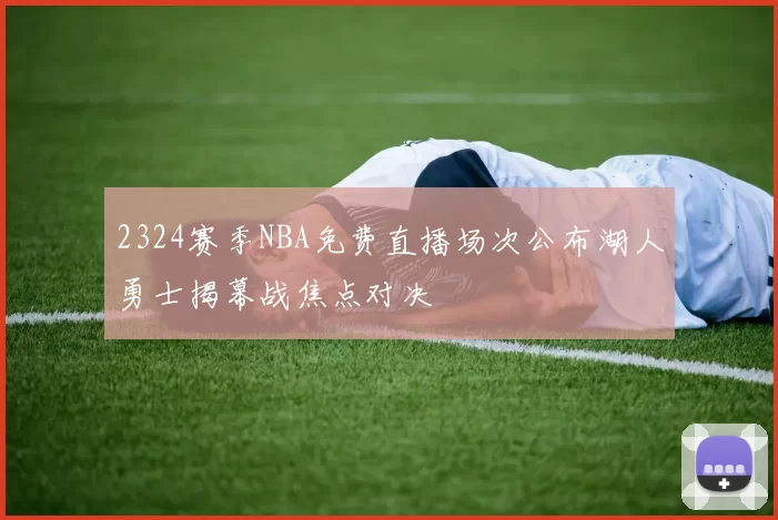 2324赛季NBA免费直播场次公布湖人勇士揭幕战焦点对决