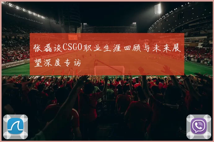 张磊谈CSGO职业生涯回顾与未来展望深度专访