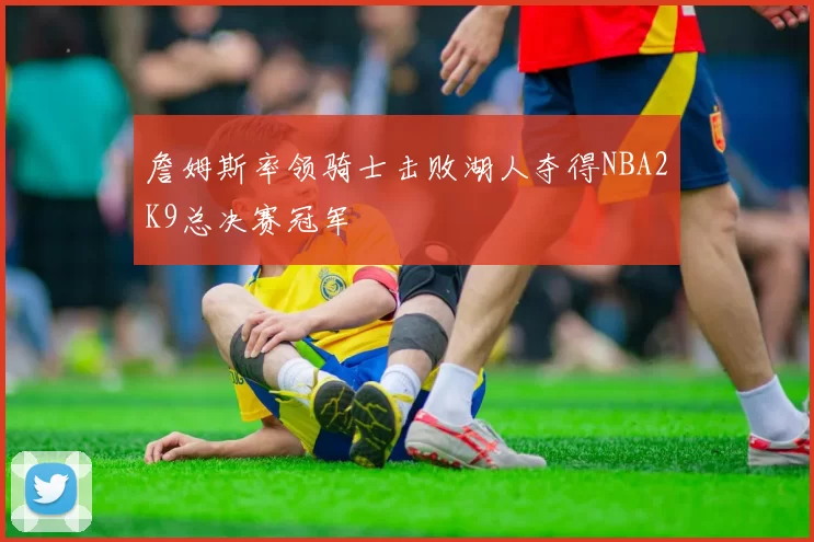 詹姆斯率领骑士击败湖人夺得NBA2K9总决赛冠军