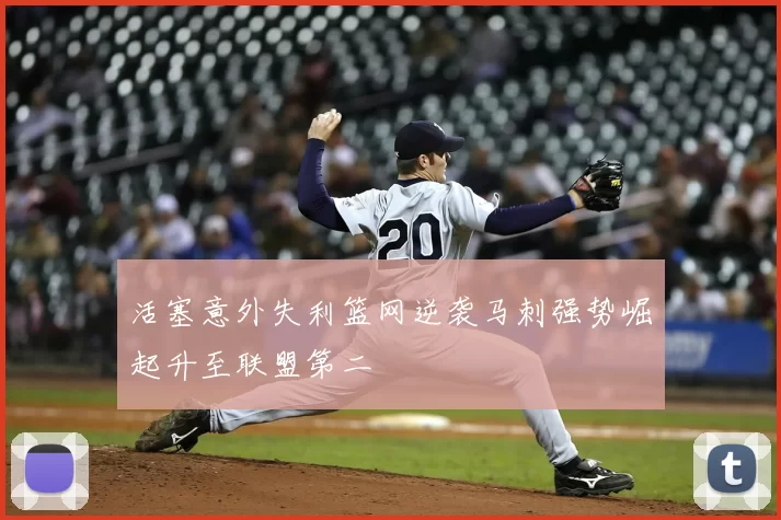 活塞意外失利篮网逆袭马刺强势崛起升至联盟第二