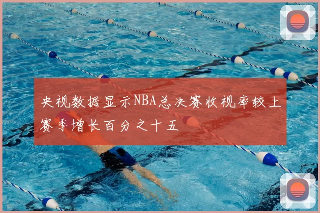 央视数据显示NBA总决赛收视率较上赛季增长百分之十五