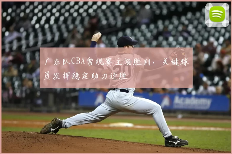 广东队CBA常规赛主场胜利，关键球员发挥稳定助力连胜