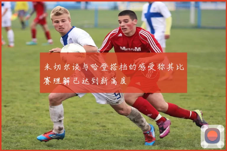 米切尔谈与哈登搭档的感受称其比赛理解已达到新高度