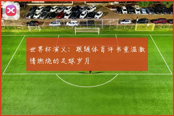 世界杯演义：跟随体育评书重温激情燃烧的足球岁月