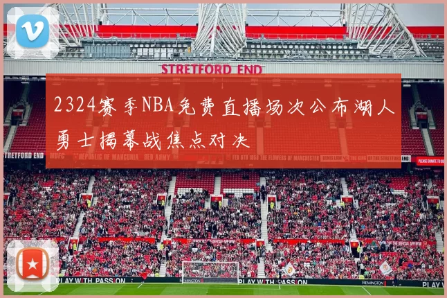 2324赛季NBA免费直播场次公布湖人勇士揭幕战焦点对决