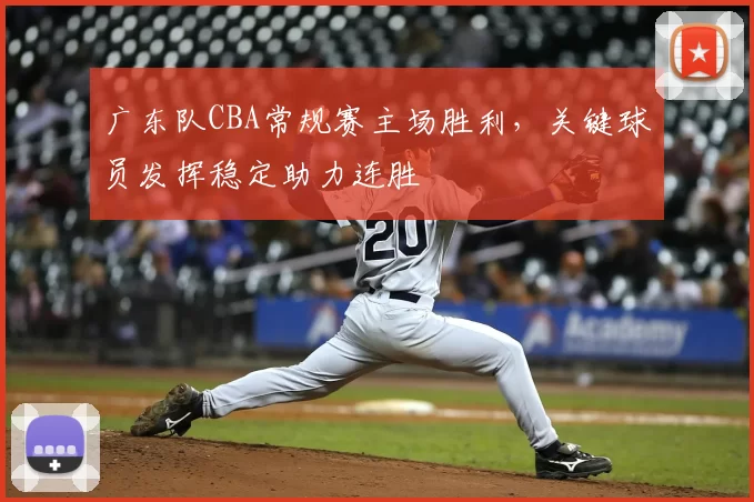 广东队CBA常规赛主场胜利，关键球员发挥稳定助力连胜
