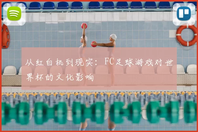 从红白机到现实:FC足球游戏对世界杯的文化影响