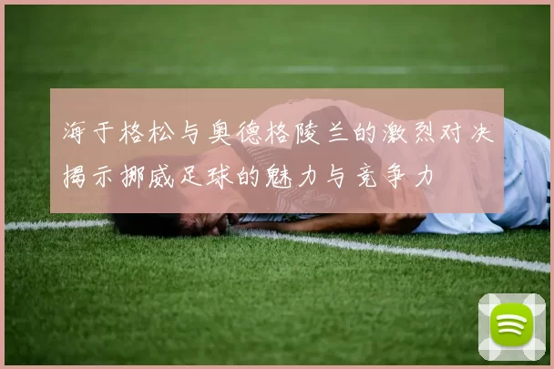 海于格松与奥德格陵兰的激烈对决揭示挪威足球的魅力与竞争力