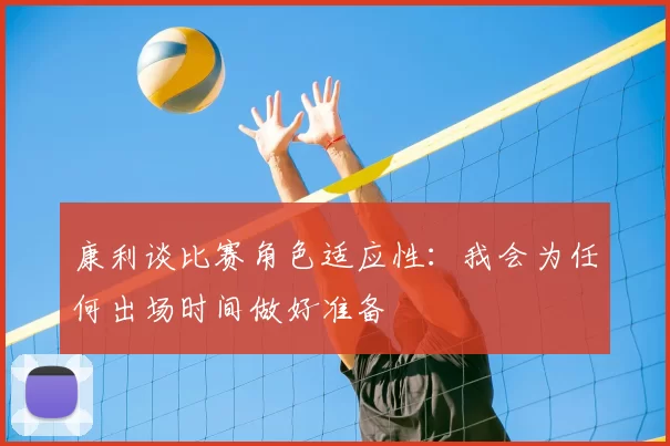 康利谈比赛角色适应性：我会为任何出场时间做好准备