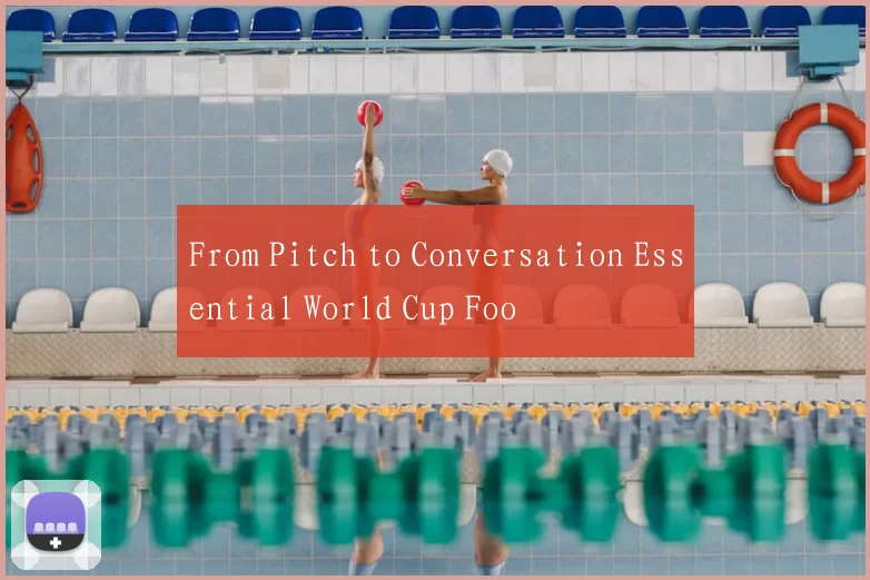 From Pitch to Conversation Essential World Cup Foo