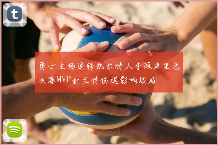 勇士主场逆转凯尔特人夺冠库里总决赛MVP杜兰特伤退影响战局