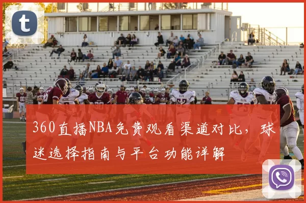 360直播NBA免费观看渠道对比,球迷选择指南与平台功能详解