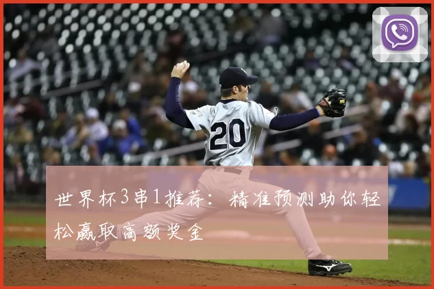 世界杯3串1推荐：精准预测助你轻松赢取高额奖金