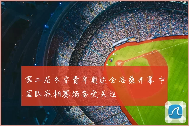 第二届冬季青年奥运会洛桑开幕 中国队亮相赛场备受关注