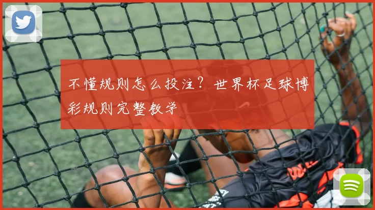 不懂规则怎么投注?世界杯足球博彩规则完整教学
