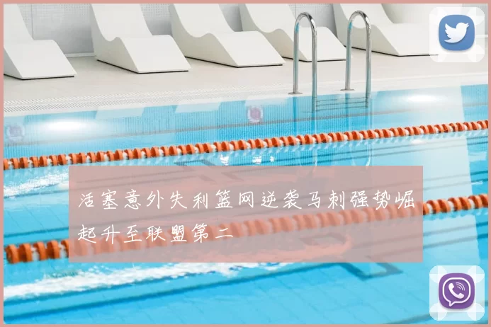 活塞意外失利篮网逆袭马刺强势崛起升至联盟第二