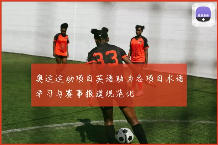 奥运运动项目英语助力各项目术语学习与赛事报道规范化