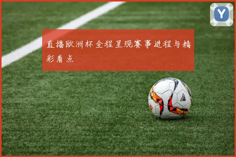 直播欧洲杯全程呈现赛事进程与精彩看点